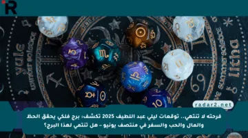 فرحته لا تنتهي.. توقعات ليلى عبد اللطيف 2025 تكشف: برج فلكي يحقق الحظ والمال والحب والسفر في منتصف يونيو – هل تنتمي لهذا البرج؟